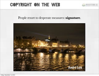 copyright on the web
People resort to desperate measures: signature.
André Luís
Friday, November 12, 2010
 