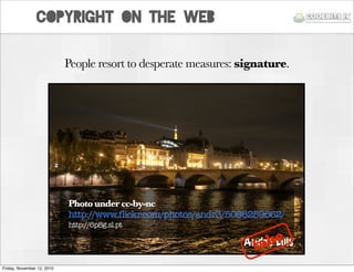copyright on the web
People resort to desperate measures: signature.
André Luís
Photounder cc-by-nc
http://www.flickr.com/...