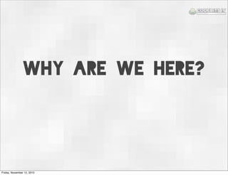why are we here?
Friday, November 12, 2010
 