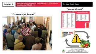 Riesgos del paciente mal controlado con AVK ante la
situación de COVID-19 Dr. Juan Cosín Sales
“Esperando al Sintrom”
“Int...