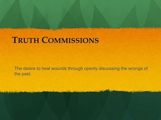 TRUTH COMMISSIONS


The desire to heal wounds through openly discussing the wrongs of
the past.
 