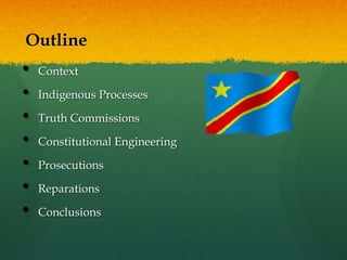Outline
•   Context

•   Indigenous Processes

•   Truth Commissions

•   Constitutional Engineering

•   Prosecutions

•   Reparations

•   Conclusions
 