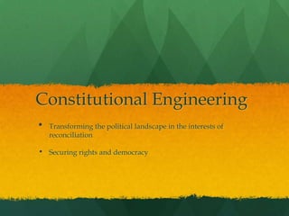 Constitutional Engineering
•   Transforming the political landscape in the interests of
    reconciliation

•   Securing rights and democracy
 