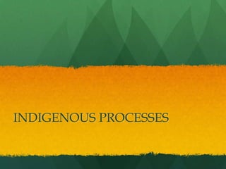 INDIGENOUS PROCESSES
 