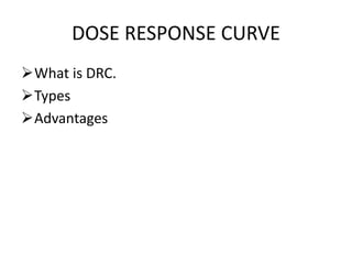 DOSE RESPONSE CURVE
What is DRC.
Types
Advantages
 
