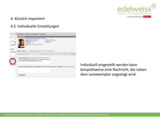 Harenberg Kommunikation Verlags- und Medien GmbH & Co. KG • Königswall 21 • D-44137 Dortmund | www.edelweiss-de.com
4. Kürzlich importiert
4.2 Individuelle Einstellungen
Individuell eingestellt werden kann
beispielsweise eine Nachricht, die neben
dem Leseexemplar angezeigt wird.
 
