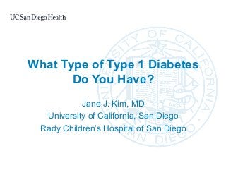 What Type of Type 1 Diabetes
Do You Have?
Jane J. Kim, MD
University of California, San Diego
Rady Children’s Hospital of San Diego
 