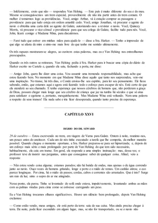 — Infelizmente, creio que não — respondeu Van Helsing. — Este país é muito diferente do seu e do meu.
Mesmo se conseguíssemos um trem especial, provavelmente ele não iria partir antes do trem comum. O
melhor é tomarmos logo as providências. Você, amigo Arthur, vá à estação comprar as passagens e
providencie para que tudo esteja em ordem amanhã cedo. Você, amigo Jonathan, vá procurar o agente do
navio e obtenha uma carta dele ao agente de Galatz, autorizando-nos a revistar o navio. Você, Quincey
Morris, vá procurar o vice-cônsul e providencie para que seu colega de Galatz, facilite tudo para nós. Você,
John, ficará comigo e Madame Mina, para discutirmos.
— Farei tudo que estiver em minhas mãos para ajudá-lo — disse a Sra. Harker. — Tenho a impressão de
que algo se afasta de mim e sinto-me mais livre do que tenho me sentido ultimamente.
Os três rapazes mostraram-se alegres, ao ouvirem estas palavras, mas eu e Van Helsing nos entreolhamos
preocupados.
Quando os três outros se retiraram, Van Helsing pediu à Sra. Harker para ir buscar uma cópia do diário de
Harker escrito no Castelo e, quando ela saiu, fechando a porta, me disse:
— Amigo John, quero lhe dizer uma coisa. Vou assumir uma tremenda responsabilidade, mas acho que
estou fazendo bem. No momento em que Madame Mina disse aquilo que tanto nos surpreendeu, veio-me
uma inspiração. No transe, há três dias, o Conde enviou-lhe seu espírito, para ler seu pensamento. Ele ficou
sabendo, então, que estamos aqui e agora está fazendo todo o esforço para escapar de nós. Está certo de que
ela atenderá ao seu chamado. E tenho esperança que nossos cérebros de homens que, não perderam a graça
de Deus, possam chegar mais longe que seu cérebro de criança que jaz na tumba há séculos e que só atua
para satisfazer o egoísmo e, portanto, mesquinhamente. Mas Madame Wina está voltando. Nem uma palavra
a respeito de seus transes! Ela nada sabe e iria ficar desesperada, quando tanto precisa de esperança.
CAPÍTULO XXVI
DIÁRIO DO DR. SEWARD
29 de outubro — Estou escrevendo no trem, em viagem de Varna para Galatz. Ontem à noite, reunimo-nos,
um pouco antes do anoitecer. Cada um de nós tinha executado a tarefa que lhe competia, da melhor maneira
possível. Quando chegou o momento oportuno, a Sra. Harker preparou-se para ser hipnotizada; e, depois de
um esforço mais sério e mais prolongado por parte de Van Helsing do que tem sido necessário,
habitualmente, ela caiu em transe. Em geral, ela responde a uma simples insinuação: mas, dessa vez, o
professor teve de insistir nas perguntas, antes que conseguisse saber de qualquer coisa. Afinal, veio a
resposta:
— Não estou vendo coisa alguma; estamos parados; não há batida de ondas, mas apenas o de água correndo
junto ao navio. Ouço vozes de homens gritando, longe e perto e o ruído de remos. Um canhão atirou; o eco
parece longínquo. Por cima, há o ruído de passos; cordas, cabos e correntes são arrastados. Que é isto? Surge
um raio de luz; sinto o sopro do ar me atingindo.
Nesse ponto, ela parou. Tinha se levantado do sofá onde estava, impulsivamente, levantando ambas as mãos
com as palmas viradas para cima como se estivesse carregando um peso.
Eu e Van Helsing trocamos olhares significativos. Houve um silêncio bem prolongado, depois Van Helsing
exclamou:
— Como estão vendo, meus amigos, ele está perto da terra: saiu de sua caixa. Mas ainda precisa chegar à
terra. De noite, pode ficar escondido em algum lugar, mas, se não for transportado, ou se o navio não
 