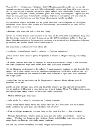 18 de setembro — Cheguei cedo a Hillingham. Bati COM cuidado, para não acordar Lucy ou sua mãe,
esperando que apenas a criada viesse abrir. Não sendo atendido, bati com mais força, várias vezes, mas em
vão. Fiz a volta da casa, na esperança de encontrar algum, meio de entrar. Encontrando fechadas todas as
portas e janelas, voltei para a varanda, justamente quando Van Relsing estava chegando. Dirigimo-nos para
o fundo da casa e, com ajuda de instrumentos cirúrgicos do professor, conseguimos abrir uma janela da
cozinha e por ela, penetramos na casa. Van Helsing não procurava esconder sua aflição.
Não encontramos ninguém na cozinha nem nos quartos das criadas, mas ao chegarmos na sala de jantar,
encontramos quatro criadas caídas no chão. Não estavam mortas, pois estertoravam e o cheiro ativo de
láudano mostrava o que ocorrera.
— Podemos cuidar delas mais tarde — disse Van Helsing.
Subimos até o quarto de Lucy. Como descrever o que vimos ali? Na cama jaziam duas mulheres: Lucy e sua
mãe. Esta última, coberta por um lençol branco, e, a seu lado, LUCY, mortalmente pálida. As flores que
tinham sido colocadas em torno do seu pescoço, estavam no peito de sua mãe e os dois pequenos ferimentos
que eu notara antes estavam visíveis com um aspecto horrível.
Sem uma palavra, o professor curvou-se sobre o leito.
— Ainda não é demasiadamente tarde! — exclamou. — Depressa, a aguardente!
Corri ao andar de baixo e trouxe a garrafa de aguardente e, enquanto a esfregava em Lucy, Van Helsing
disse-me:
— É a única coisa que posso fazer por enquanto. Vá acordar aquelas criadas. Esfregue o rosto delas com
uma toalha, com bastante força. Antes de mais nada, temos que aquecer esta infeliz.
Não tive dificuldade em despertar três das mulheres. A quarta estava pior e deixei-a no sofá, dormindo. Fui
enérgico com as outras, dizendo que se não trabalhassem com presteza, sacrificariam a vida de Miss Lucy.
Chorando e desculpando-se, elas correram à cozinha, onde, felizmente, o fogão estava aceso e não havia
falta de água quente.
Levamos Lucy para um outro quarto que lhe fora preparado e metemos, à força, algumas gotas de
aguardente em sua boca.
Quando estávamos entregues a essa tarefa, uma das criadas anunciou que tinha aparecido um cavalheiro,
com um recado do Sr. Holywood e, pouco depois, ouvi a voz de Quincey Morris. Van Helsing fechou a cara,
mas logo sua atitude mudou, quando me viu receber a visita efusívamente.
— Quincey Morris! Que o trouxe aqui?
— Acho que foi Art — disse ele, entregando-me o seguinte telegrama:
“Seward não me manda notícias há três dias, e estou aflitíssimo. Não posso partir. Meu pai no mesmo
estado. Comunique-me como Lucy está. Não atrase. HOLYWOOD”
— Creio que cheguei no momento oportuno. Basta me dizer o que devo fazer — disse o americano.
— O sangue de um homem é a melhor coisa que existe para uma mulher em dificuldade — disse Van
Helsing. — O senhor é um homem de fato, é evidente. O diabo pode trabalhar contra nós, com tudo de
quanto dispõe, mas Deus nos envia ajuda, quando precisamos.
Mais uma vez, começou a transfusão. Não tenho coragem de descrever os pormenores.
 