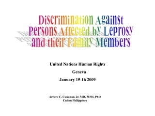 United Nations Human Rights 
Geneva 
January 15-16 2009 
Arturo C. Cunanan, Jr. MD, MPH, PhD 
Culion Philippines 
 