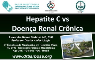 Alexandre Naime Barbosa MD, PhD
Professor Doutor - Infectologia
3º Simpósio de Atualização em Hepatites Virais
HC UFG - Gastroenterologia e Hepatologia
Ago 2017 - Goiânia - GO - Brasil
 