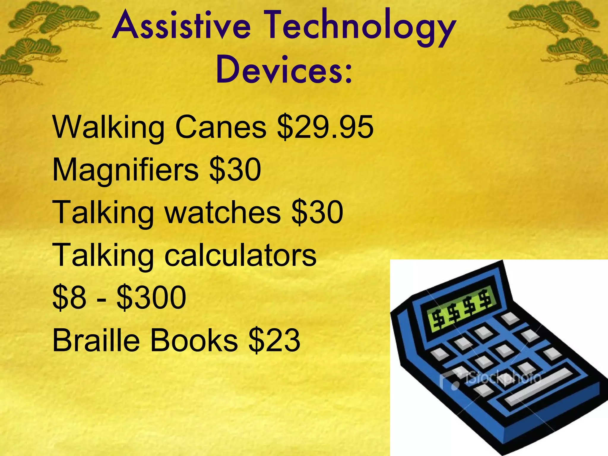 Assistive Technology Devices: Walking Canes $29.95 Magnifiers $30 Talking watches $30 Talking calculators $8 - $300 Braille Books $23 