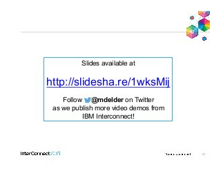 21
Slides available at
http://slidesha.re/1wksMij
Follow @mdelder on Twitter
as we publish more video demos from
IBM Interconnect!
 