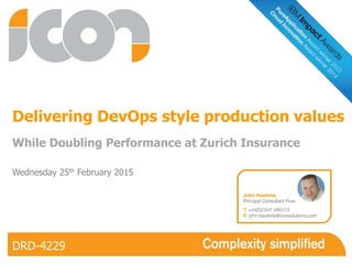 Delivering DevOps style production values
While Doubling Performance at Zurich Insurance
DRD-4229
Wednesday 25th February 2015
 