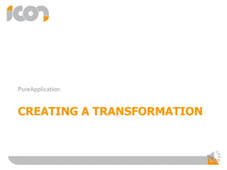 CREATING A TRANSFORMATION
PureApplication
10
 