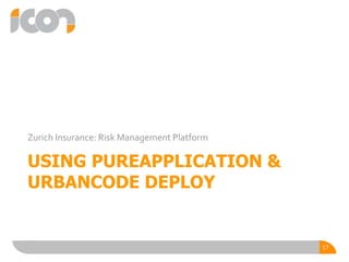 USING PUREAPPLICATION &
URBANCODE DEPLOY
Zurich Insurance: Risk Management Platform
17
 