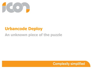 Urbancode Deploy
An unknown piece of the puzzle
 