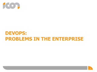 DEVOPS:
PROBLEMS IN THE ENTERPRISE
4
 