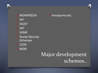 Major development
schemes..
O MGNAREGA
O IAY
O SGSY
O IAP
O IWMP
O Social Security
Schemes
O ICDS
O MDM
O Annapurna etc.
 
