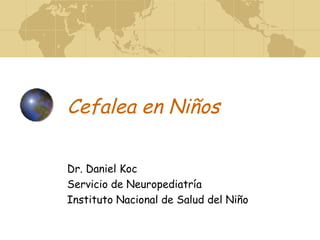 Cefalea en Niños Dr. Daniel Koc Servicio de Neuropediatría Instituto Nacional de Salud del Niño 
