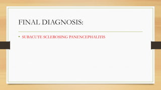 FINAL DIAGNOSIS:
• SUBACUTE SCLEROSING PANENCEPHALITIS
 