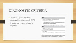 DIAGNOSTIC CRITERIA
• Modified Dyken’s criteria is
developed for diagnosis of SSPE
• 2 major and 1 minor criteria is
required
 