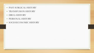 • PAST SURGICAL HISTORY
• TRANSFUSION HISTORY
• DRUG HISTORY
• PERSONAL HISTORY
• SOCIOECONOMIC HISTORY
 