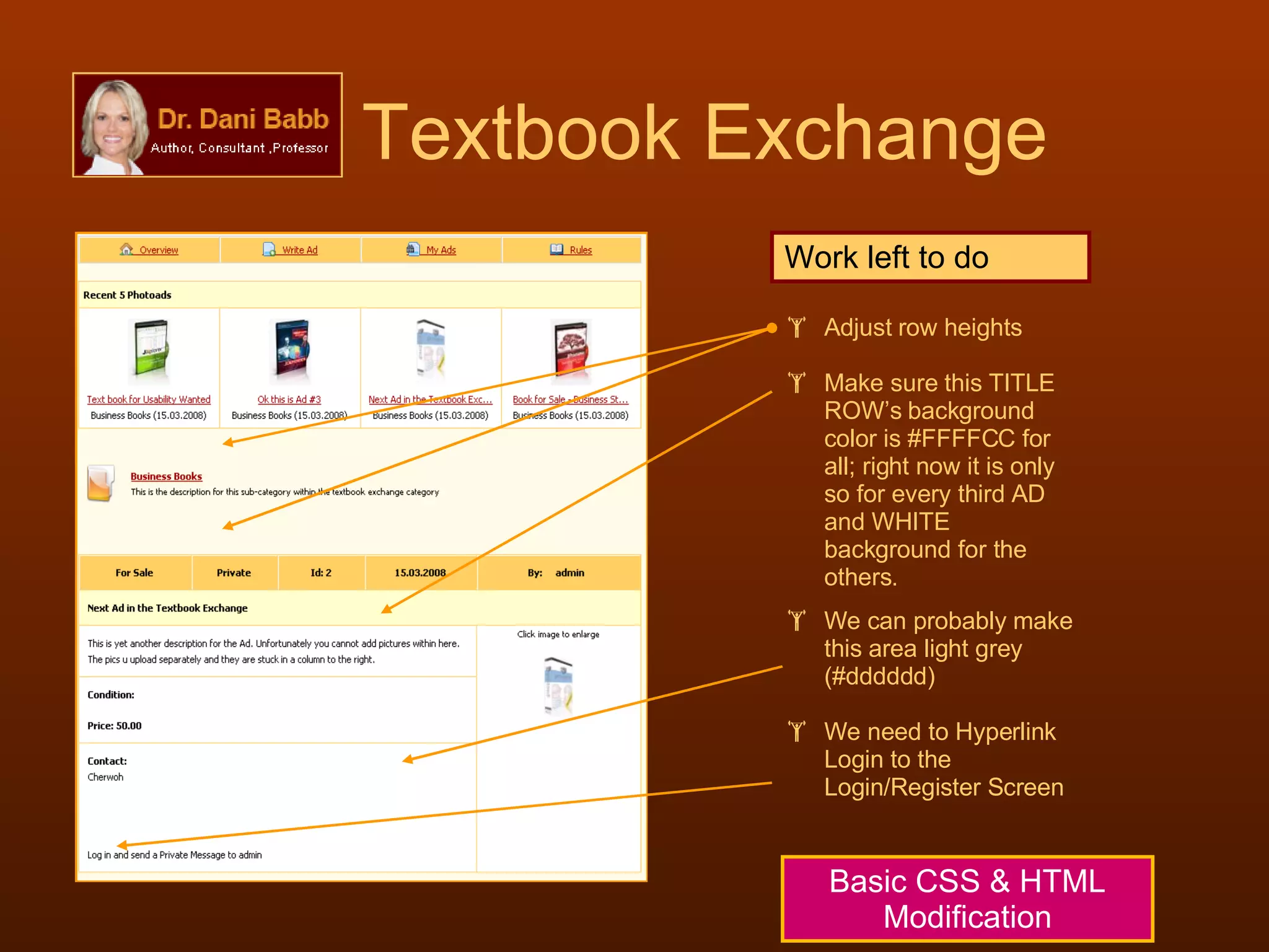 Textbook Exchange Basic CSS & HTML Modification Work left to do Adjust row heights Make sure this TITLE ROW’s background color is #FFFFCC for all; right now it is only so for every third AD and WHITE background for the others.  We can probably make this area light grey (#dddddd) We need to Hyperlink Login to the Login/Register Screen 