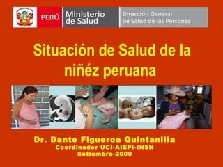 Situación de Salud de la niñéz peruana  Dr. Dante Figueroa Quintanilla Coordinador UCI-AIEPI-INSN Setiembre-2009 