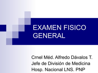 EXAMEN FISICO GENERAL Crnel Méd. Alfredo Dávalos T. Jefe de División de Medicina Hosp. Nacional LNS. PNP 