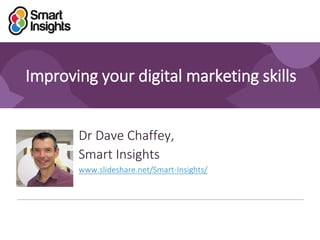 1
Improving your digital marketing skills
Dr Dave Chaffey,
Smart Insights
www.slideshare.net/Smart-Insights/
 