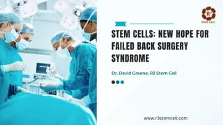 STEM CELLS: NEW HOPE FOR
FAILED BACK SURGERY
SYNDROME
Dr. David Greene, R3 Stem Cell
www.r3stemcell.com
 