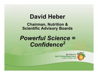David Heber
  Chairman, Nutrition &
Scientific Advisory Boards

Powerful Science =
              2
  Confidence
 