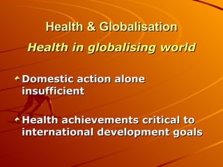 Health & Globalisation <ul><li>Health in globalising world </li></ul><ul><li>Domestic action alone insufficient </li></ul>...