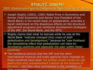 STIGLITZ, JOSEPH 2002  Globalization and its Discontents. New York: W.W. Norton. <ul><li>Joseph Stiglitz (2002), (2001 Nob...