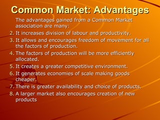 Common Market: Advantages <ul><li>The advantages gained from a Common Market association are many: </li></ul><ul><li>It in...