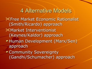 4 Alternative Models <ul><li>Free Market Economic Rationalist (Smith/Ricardo) approach </li></ul><ul><li>Market Interventi...