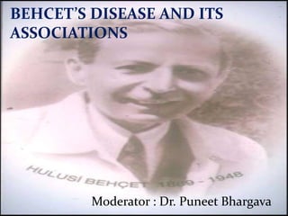 BEHCET’S DISEASE AND ITS
ASSOCIATIONS
Moderator : Dr. Puneet Bhargava
 