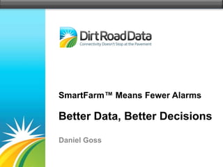 SmartFarm™ Means Fewer Alarms

Better Data, Better Decisions

Daniel Goss
 