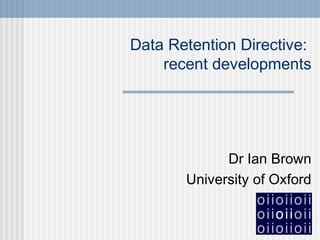 Data Retention Directive:
recent developments
Dr Ian Brown
University of Oxford
 
