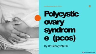 INFORMATION ABOUT PCOS
Polycystic
ovary
syndrom
e (pcos)
By Dr Deborjyoti Pal
 