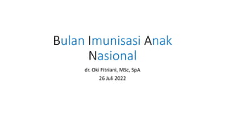 Bulan Imunisasi Anak
Nasional
dr. Oki Fitriani, MSc, SpA
26 Juli 2022
 