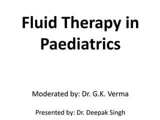 Fluid Therapy in
Paediatrics
Moderated by: Dr. G.K. Verma
Presented by: Dr. Deepak Singh
 