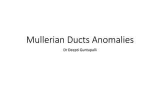 Mullerian Ducts Anomalies
Dr Deepti Guntupalli
 