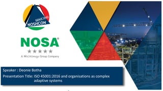 Speaker : Deonie Botha
Presentation Title: ISO 45001:2016 and organisations as complex
adaptive systems
 