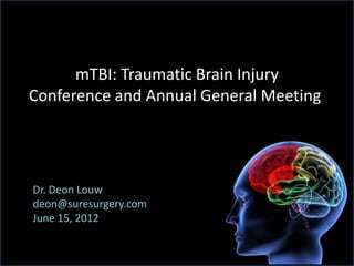mTBI: Traumatic Brain Injury
Conference and Annual General Meetingl




Dr. Deon Louw
deon@suresurgery.com
June 15, 2012
 