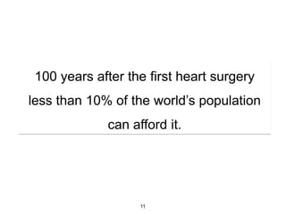 100 years after the first heart surgery
less than 10% of the world’s population
             can afford it.




                   11
 