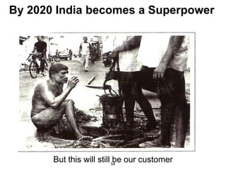 By 2020 India becomes a Superpower




       But this will still 54 our customer
                            be
 