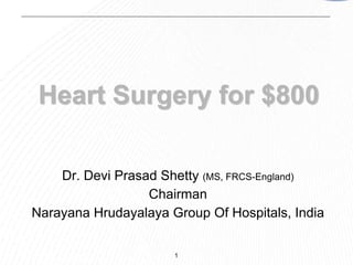 Heart Surgery for $800

    Dr. Devi Prasad Shetty (MS, FRCS-England)
                  Chairman
Narayana Hrudayalaya Group Of Hospitals, India


                      1
 