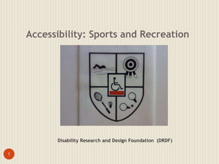 Accessibility: Sports and Recreation 
1 
Disability Research and Design Foundation (DRDF) 
 